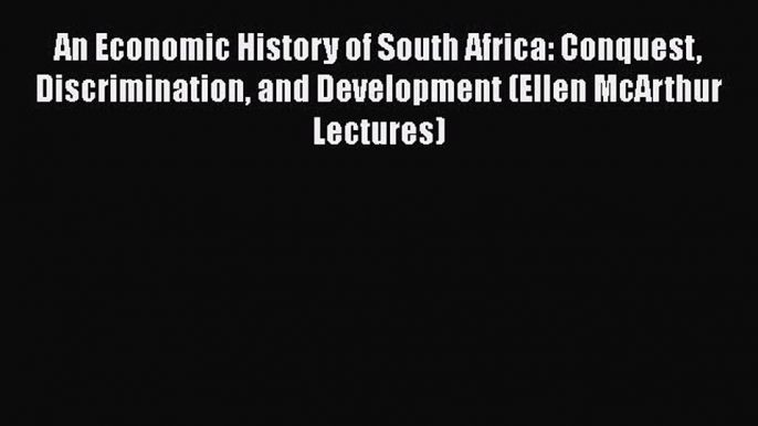 [Read book] An Economic History of South Africa: Conquest Discrimination and Development (Ellen