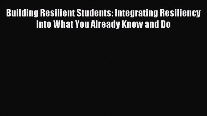 Read Building Resilient Students: Integrating Resiliency Into What You Already Know and Do