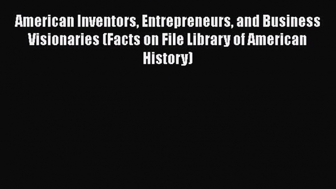 [Read book] American Inventors Entrepreneurs and Business Visionaries (Facts on File Library