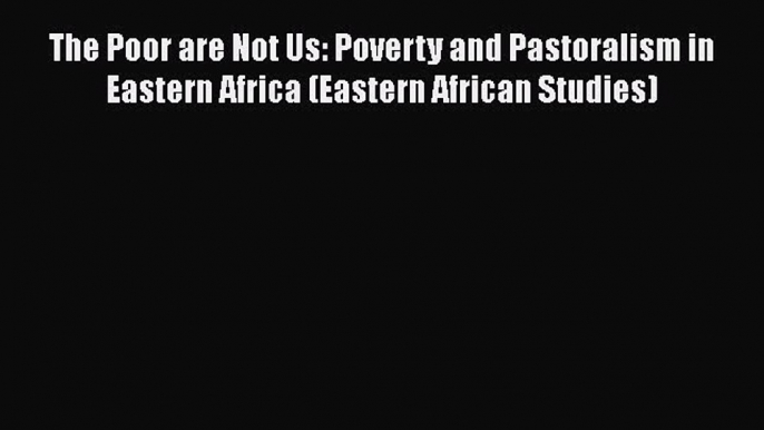 [PDF] The Poor are Not Us: Poverty and Pastoralism in Eastern Africa (Eastern African Studies)