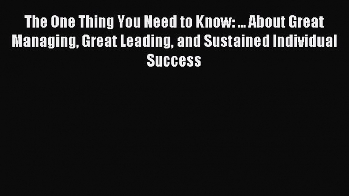 Read The One Thing You Need to Know: ... About Great Managing Great Leading and Sustained Individual