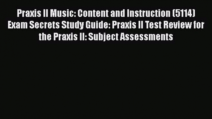 Read Praxis II Music: Content and Instruction (5114) Exam Secrets Study Guide: Praxis II Test