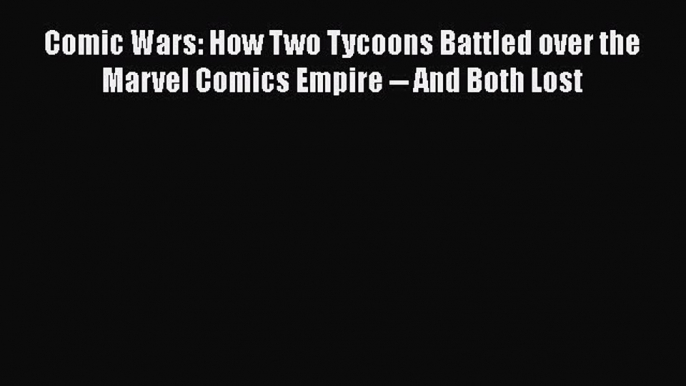 [Read book] Comic Wars: How Two Tycoons Battled over the Marvel Comics Empire -- And Both Lost