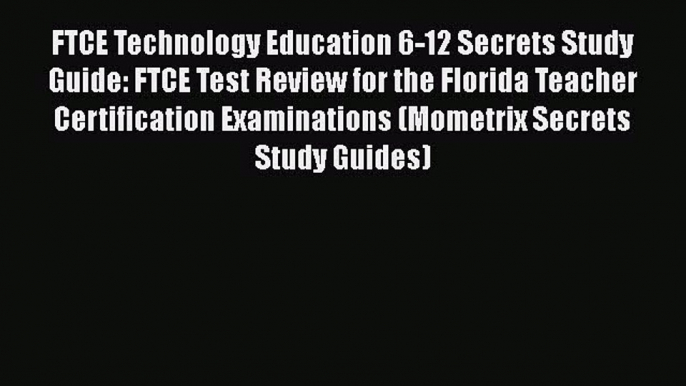 Read FTCE Technology Education 6-12 Secrets Study Guide: FTCE Test Review for the Florida Teacher