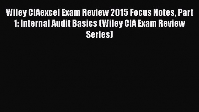 PDF Wiley CIAexcel Exam Review 2015 Focus Notes Part 1: Internal Audit Basics (Wiley CIA Exam