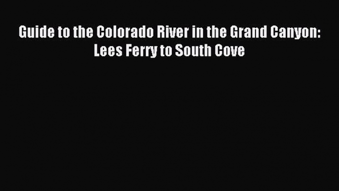 Read Guide to the Colorado River in the Grand Canyon: Lees Ferry to South Cove Ebook Free