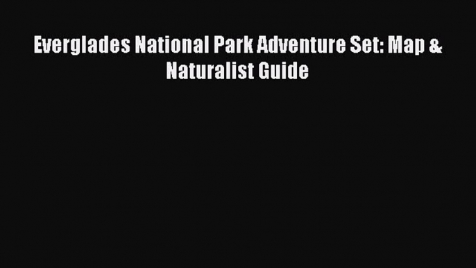 Read Everglades National Park Adventure Set: Map & Naturalist Guide Ebook Free