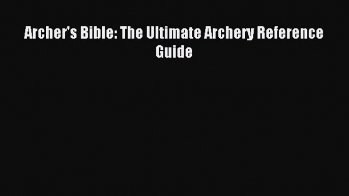 Download Archer's Bible: The Ultimate Archery Reference Guide PDF Free