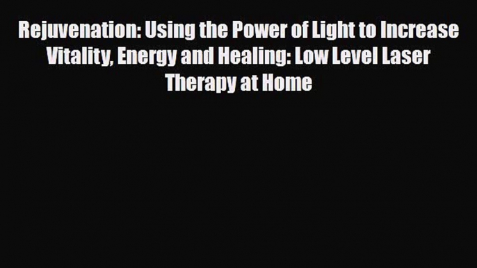 Read ‪Rejuvenation: Using the Power of Light to Increase Vitality Energy and Healing: Low Level