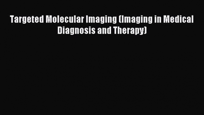 Read Targeted Molecular Imaging (Imaging in Medical Diagnosis and Therapy) Ebook Free