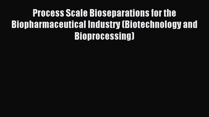 Read Process Scale Bioseparations for the Biopharmaceutical Industry (Biotechnology and Bioprocessing)