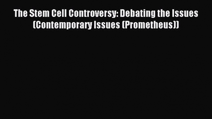 Read The Stem Cell Controversy: Debating the Issues (Contemporary Issues (Prometheus)) Ebook