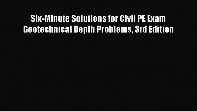 Read Six-Minute Solutions for Civil PE Exam Geotechnical Depth Problems 3rd Edition Ebook Free