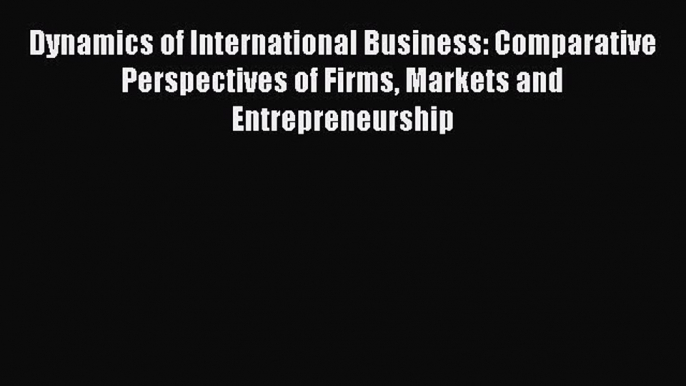 PDF Dynamics of International Business: Comparative Perspectives of Firms Markets and Entrepreneurship