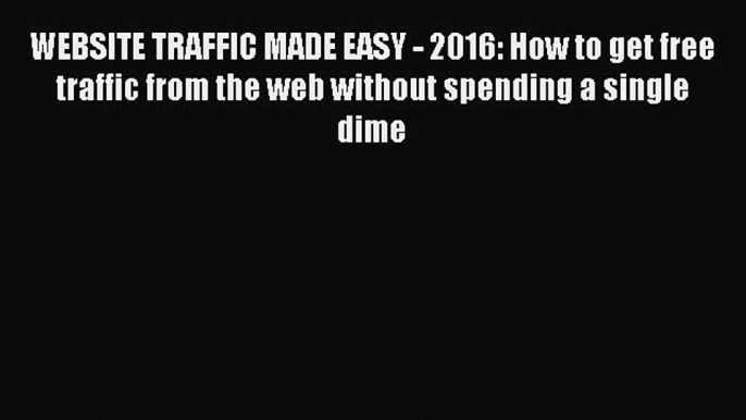 Download WEBSITE TRAFFIC MADE EASY - 2016: How to get free traffic from the web without spending