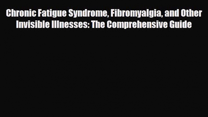 Read ‪Chronic Fatigue Syndrome Fibromyalgia and Other Invisible Illnesses: The Comprehensive