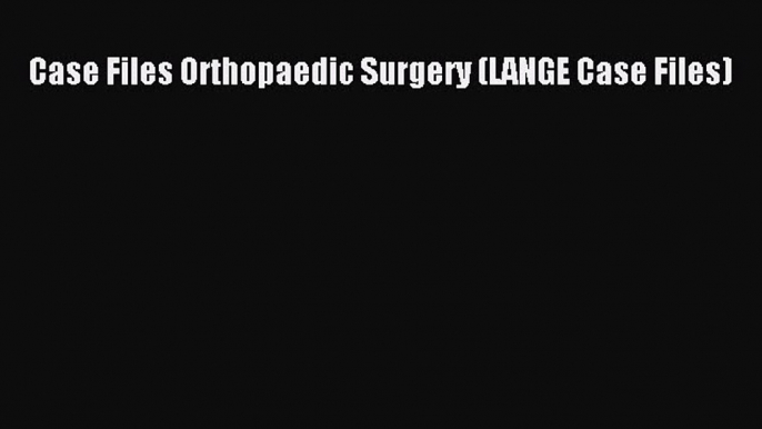 Read Case Files Orthopaedic Surgery (LANGE Case Files) Ebook Free