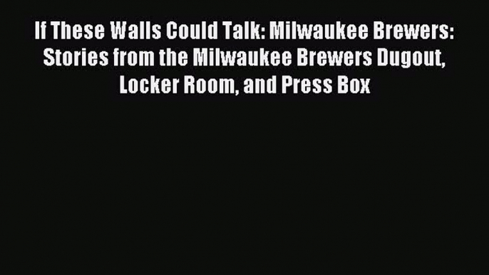 Read If These Walls Could Talk: Milwaukee Brewers: Stories from the Milwaukee Brewers Dugout