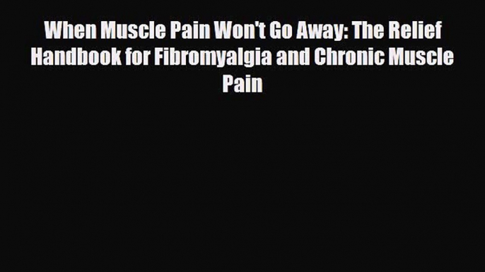 Read ‪When Muscle Pain Won't Go Away: The Relief Handbook for Fibromyalgia and Chronic Muscle