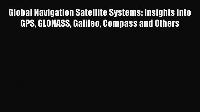 Read Global Navigation Satellite Systems: Insights into GPS GLONASS Galileo Compass and Others