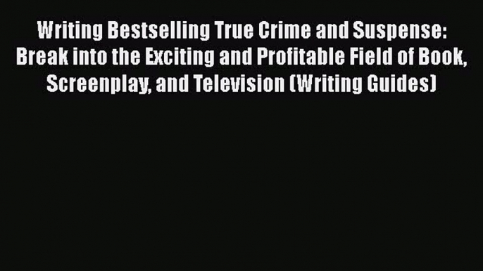 PDF Writing Bestselling True Crime and Suspense: Break into the Exciting and Profitable Field