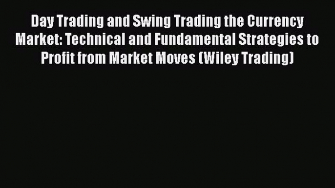 [Read book] Day Trading and Swing Trading the Currency Market: Technical and Fundamental Strategies