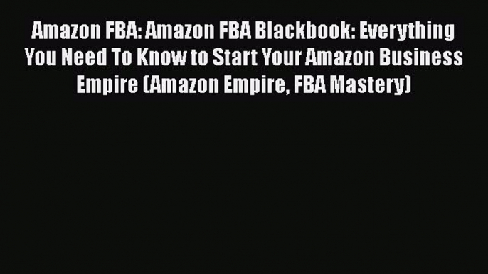 [Read book] Amazon FBA: Amazon FBA Blackbook: Everything You Need To Know to Start Your Amazon