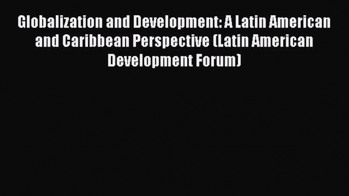 [Read book] Globalization and Development: A Latin American and Caribbean Perspective (Latin