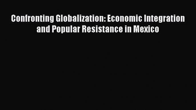 [Read book] Confronting Globalization: Economic Integration and Popular Resistance in Mexico