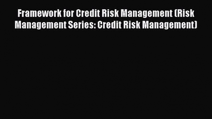 [Read book] Framework for Credit Risk Management (Risk Management Series: Credit Risk Management)