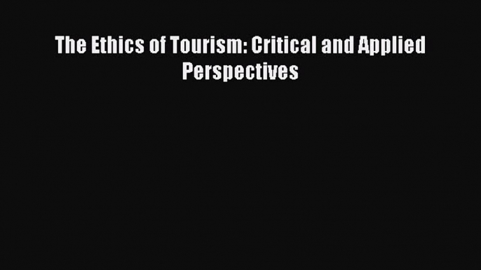 PDF The Ethics of Tourism: Critical and Applied Perspectives  EBook