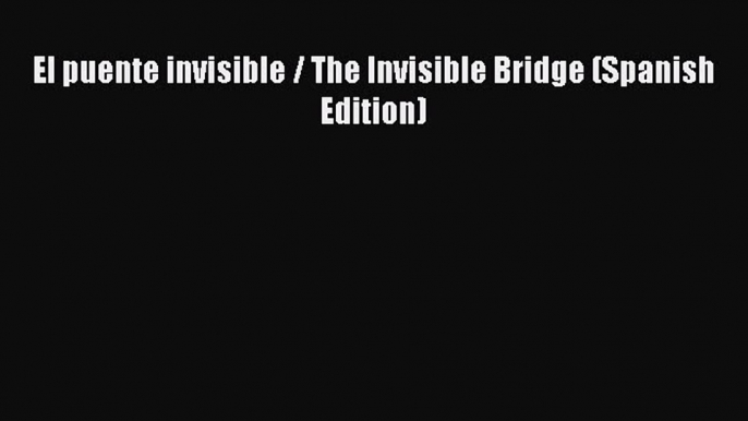 [PDF] El puente invisible / The Invisible Bridge (Spanish Edition) [Download] Online