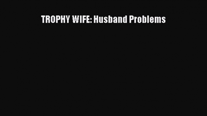 Read TROPHY WIFE: Husband Problems Ebook Free