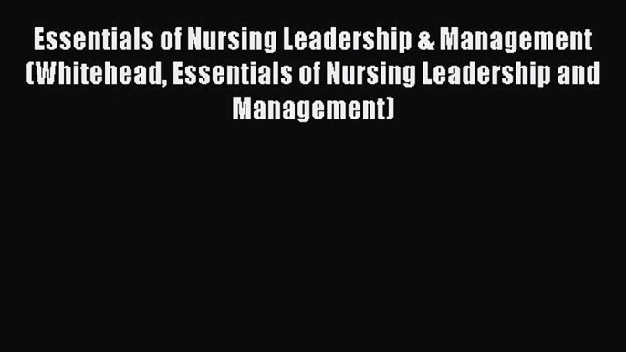 Read Essentials of Nursing Leadership & Management (Whitehead Essentials of Nursing Leadership