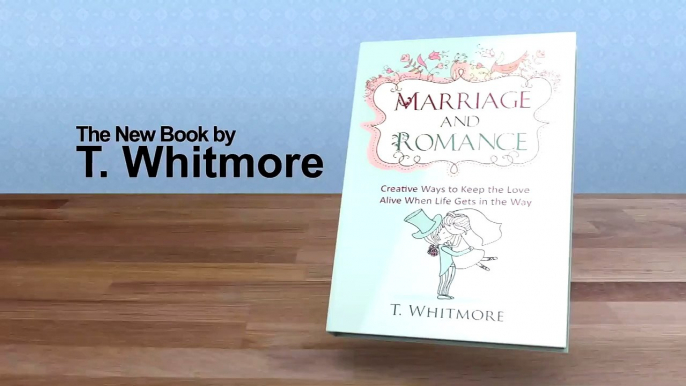 Marriage and Romance: Creative Ways to Keep the Love Alive When Life Gets in the Way