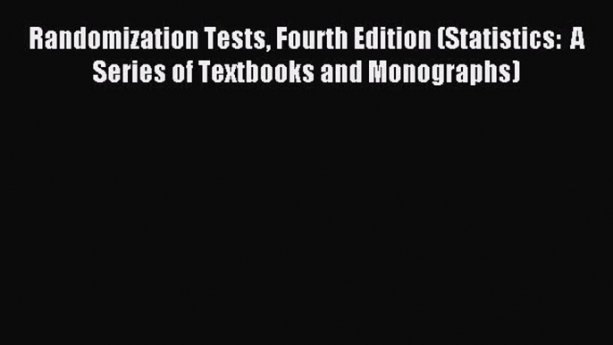 Read Randomization Tests Fourth Edition (Statistics:  A Series of Textbooks and Monographs)