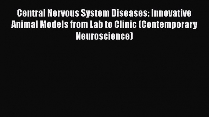 [Read book] Central Nervous System Diseases: Innovative Animal Models from Lab to Clinic (Contemporary