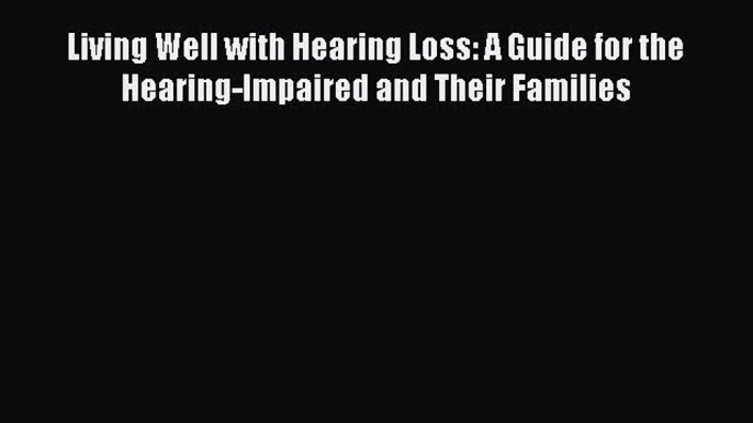 [Read book] Living Well with Hearing Loss: A Guide for the Hearing-Impaired and Their Families