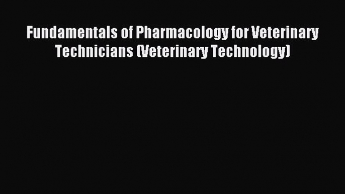 Read Fundamentals of Pharmacology for Veterinary Technicians (Veterinary Technology) Ebook