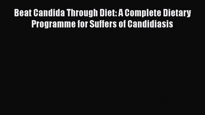 [Read book] Beat Candida Through Diet: A Complete Dietary Programme for Suffers of Candidiasis