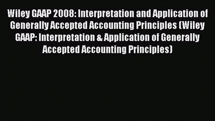 Read Wiley GAAP 2008: Interpretation and Application of Generally Accepted Accounting Principles