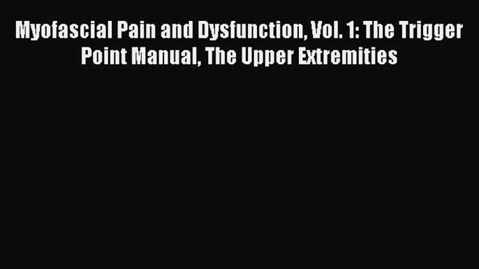 [Read book] Myofascial Pain and Dysfunction Vol. 1: The Trigger Point Manual The Upper Extremities