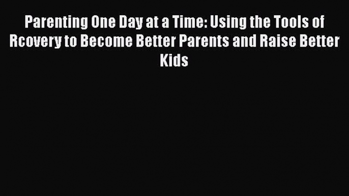 [Read book] Parenting One Day at a Time: Using the Tools of Rcovery to Become Better Parents