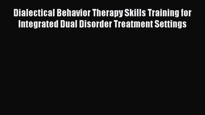 [Read book] Dialectical Behavior Therapy Skills Training for Integrated Dual Disorder Treatment