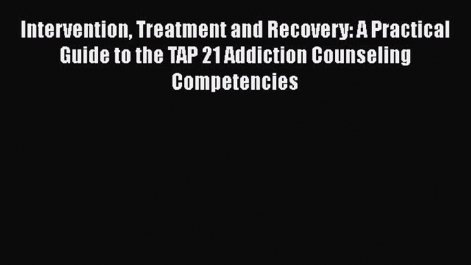 [Read book] Intervention Treatment and Recovery: A Practical Guide to the TAP 21 Addiction