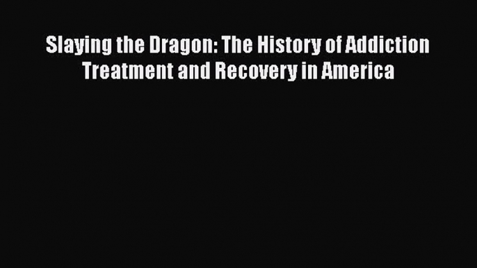 [Read book] Slaying the Dragon: The History of Addiction Treatment and Recovery in America