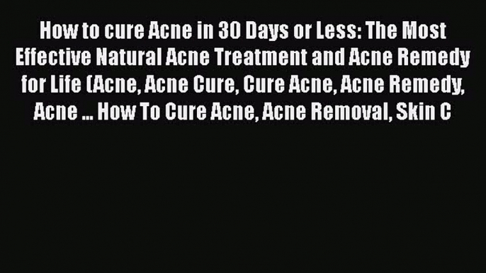 [Read book] How to cure Acne in 30 Days or Less: The Most Effective Natural Acne Treatment