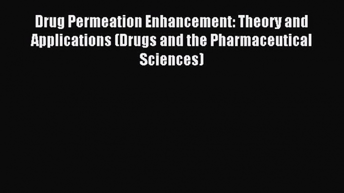 Read Drug Permeation Enhancement: Theory and Applications (Drugs and the Pharmaceutical Sciences)