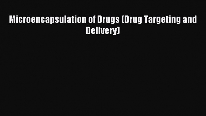 Download Microencapsulation of Drugs (Drug Targeting and Delivery) Ebook Online