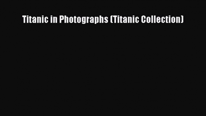 Download Titanic in Photographs (Titanic Collection)  Read Online